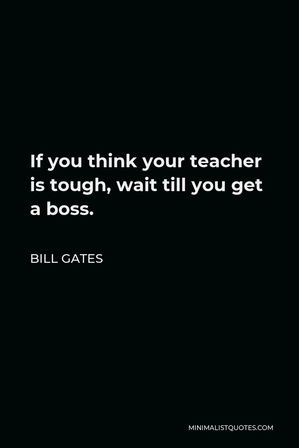 Bill Gates Quote - If you think your teacher is tough, wait till you get a boss.