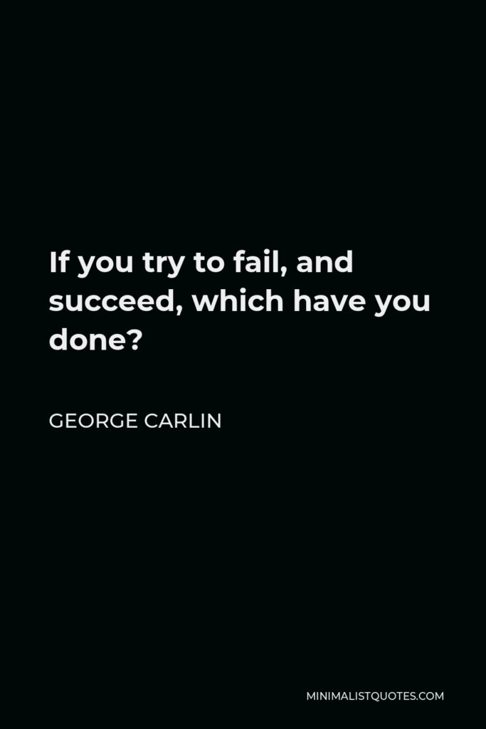 George Carlin Quote - If you try to fail, and succeed, which have you done?