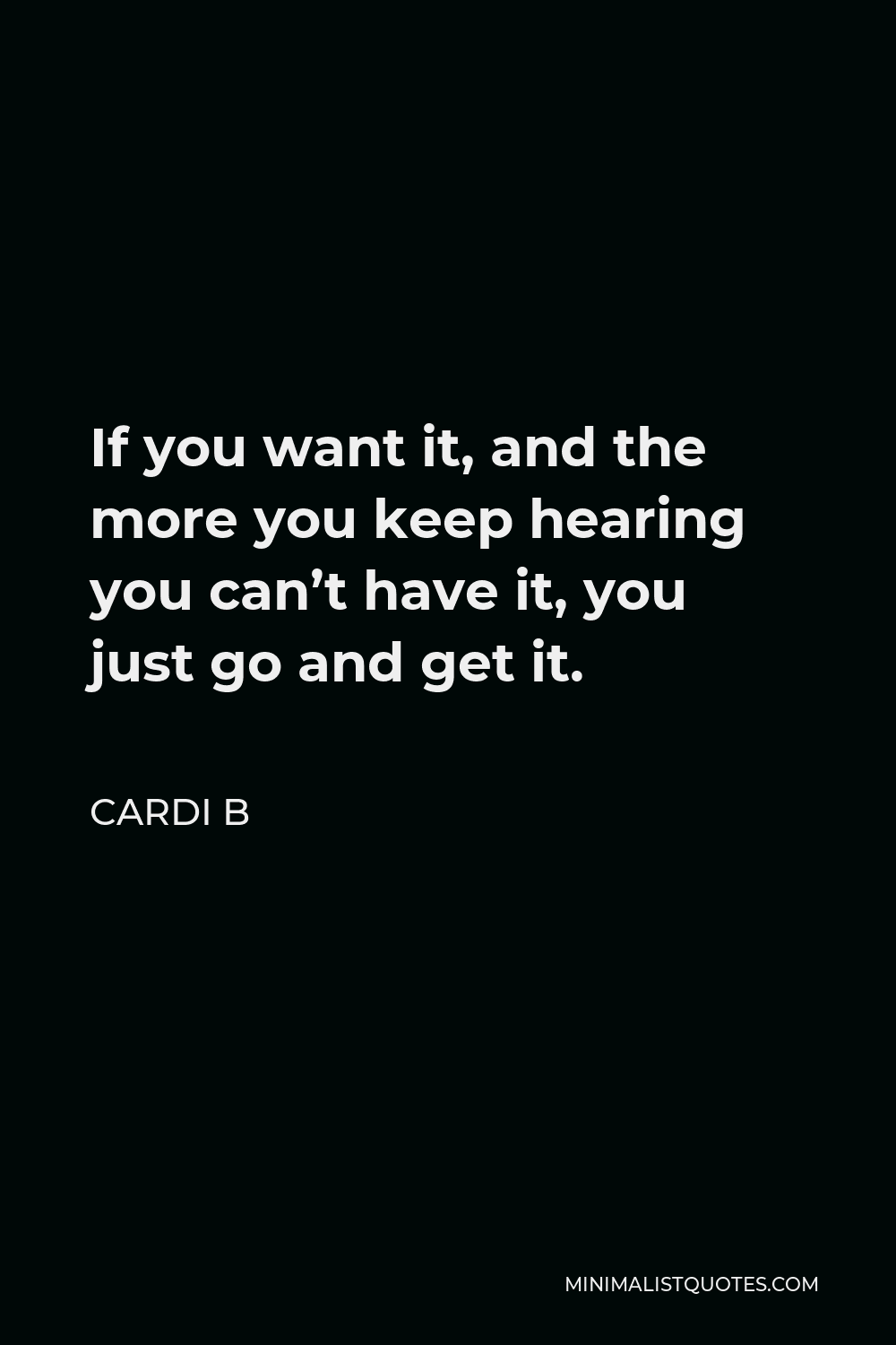 Cardi B Quote: If You Want It, And The More You Keep Hearing You Can'T Have  It, You Just Go And Get It.
