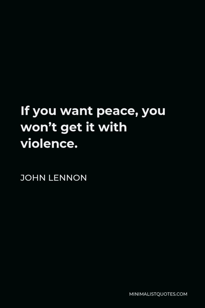 John Lennon Quote - If you want peace, you won’t get it with violence.