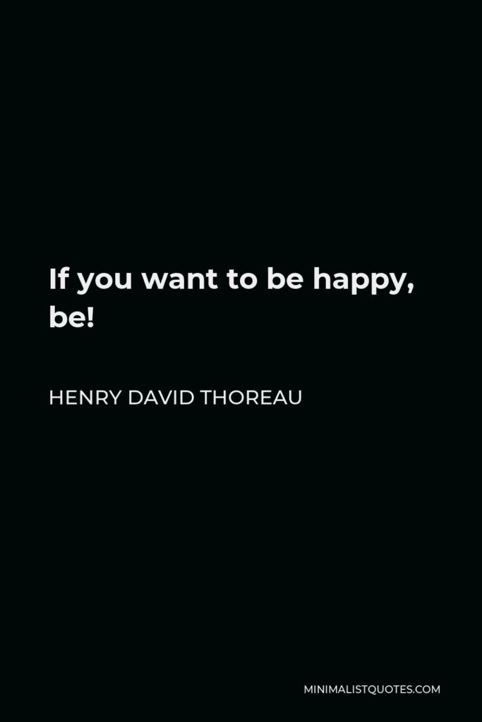 Henry David Thoreau Quote - If you want to be happy, be!