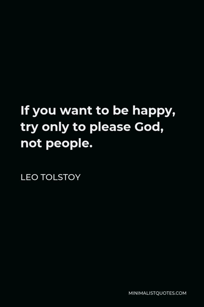 Leo Tolstoy Quote - If you want to be happy, try only to please God, not people.