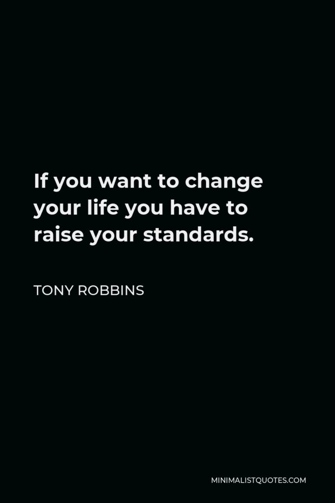 Tony Robbins Quote - If you want to change your life you have to raise your standards.