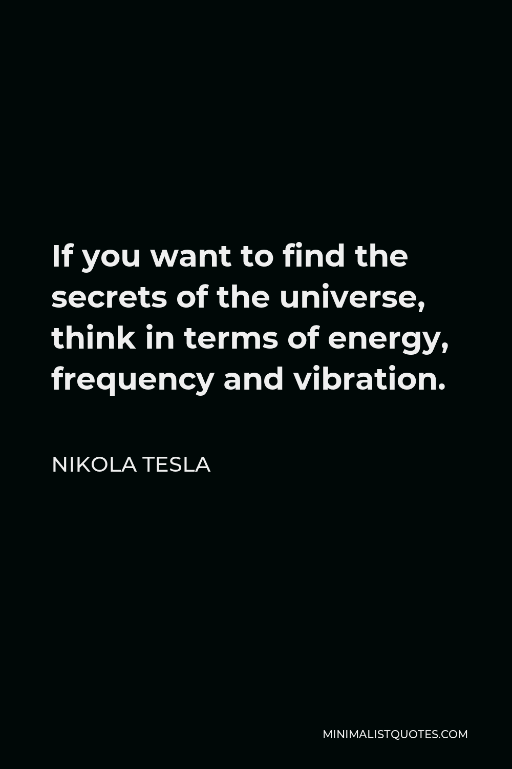 Nikola Tesla Quote - If you want to find the secrets of the universe, think in terms of energy, frequency and vibration.
