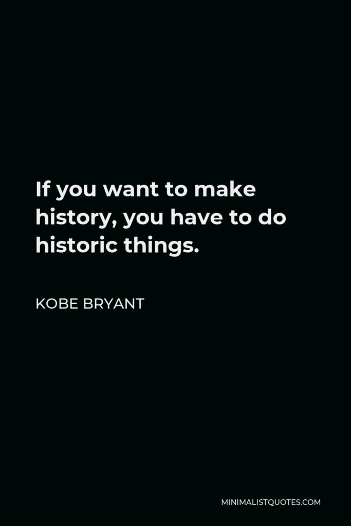 Kobe Bryant Quote - If you want to make history, you have to do historic things.