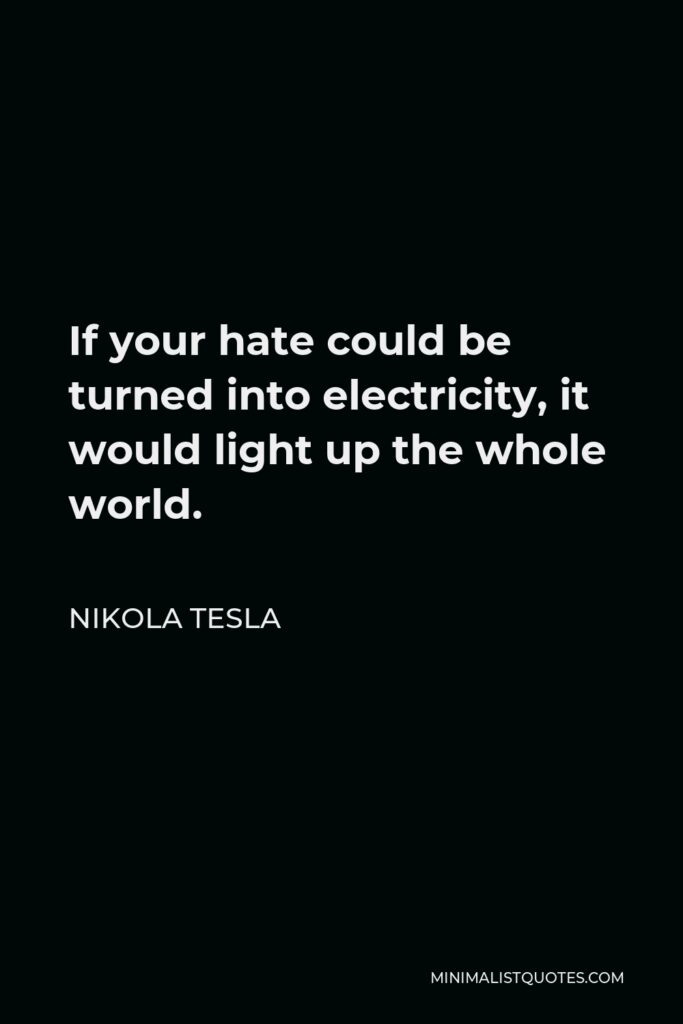 Nikola Tesla Quote - If your hate could be turned into electricity, it would light up the whole world.
