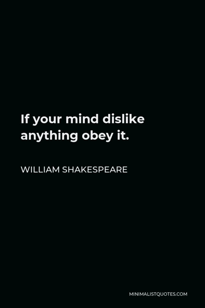 William Shakespeare Quote - If your mind dislike anything obey it.