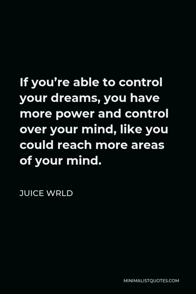 Juice Wrld Quote - If you’re able to control your dreams, you have more power and control over your mind, like you could reach more areas of your mind.