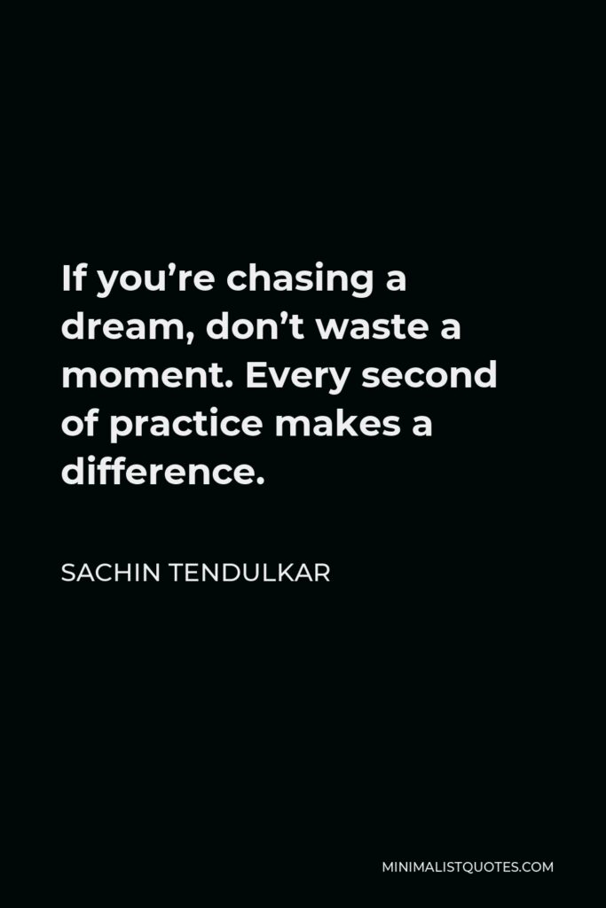 Sachin Tendulkar Quote - If you’re chasing a dream, don’t waste a moment. Every second of practice makes a difference.