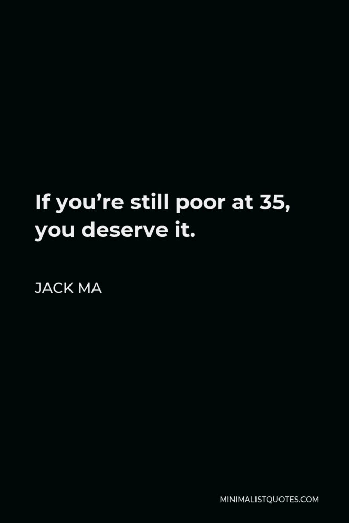 Jack Ma Quote - If you’re still poor at 35, you deserve it.