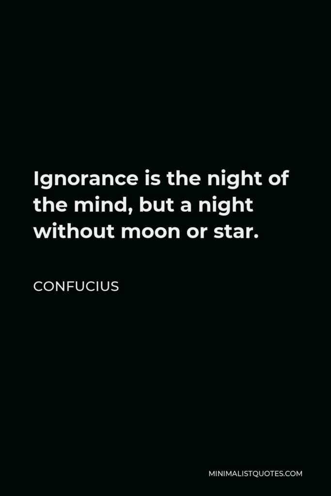Confucius Quote - Ignorance is the night of the mind, but a night without moon or star.