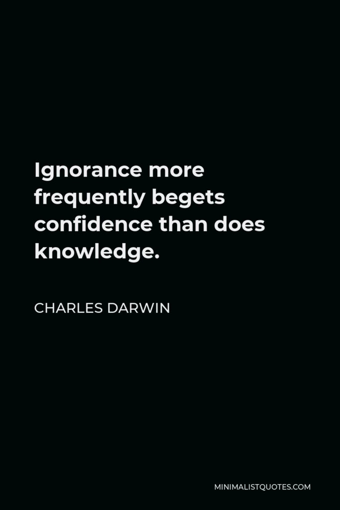 Charles Darwin Quote - Ignorance more frequently begets confidence than does knowledge.