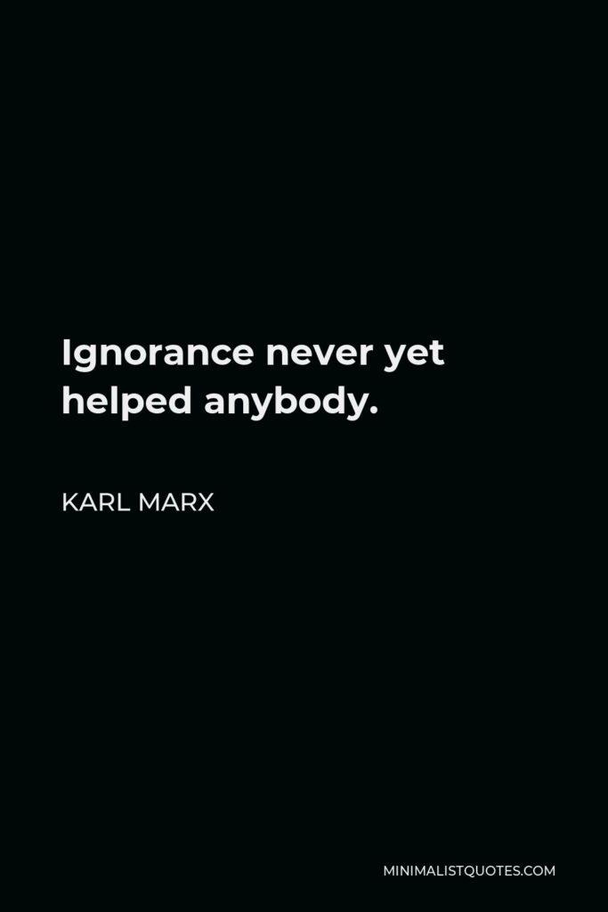 Karl Marx Quote - Ignorance never yet helped anybody.
