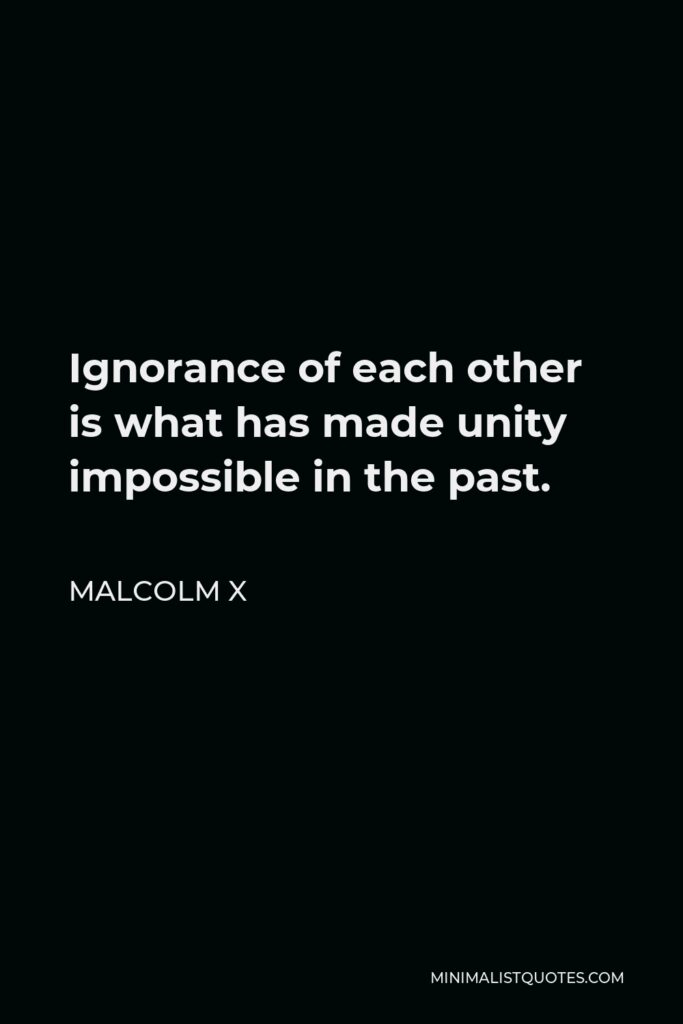 Malcolm X Quote - Ignorance of each other is what has made unity impossible in the past.