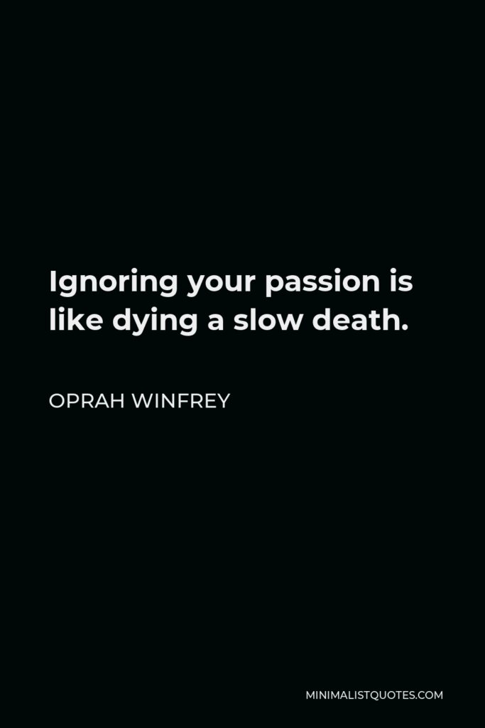 Oprah Winfrey Quote - Ignoring your passion is like dying a slow death.