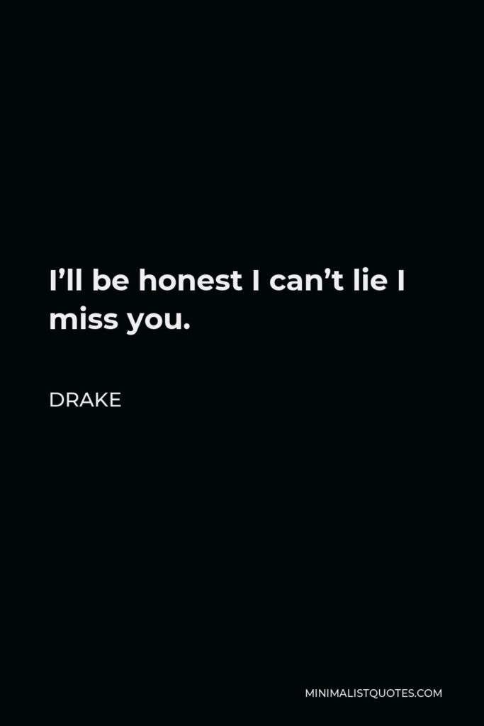 Drake Quote - I’ll be honest I can’t lie I miss you.