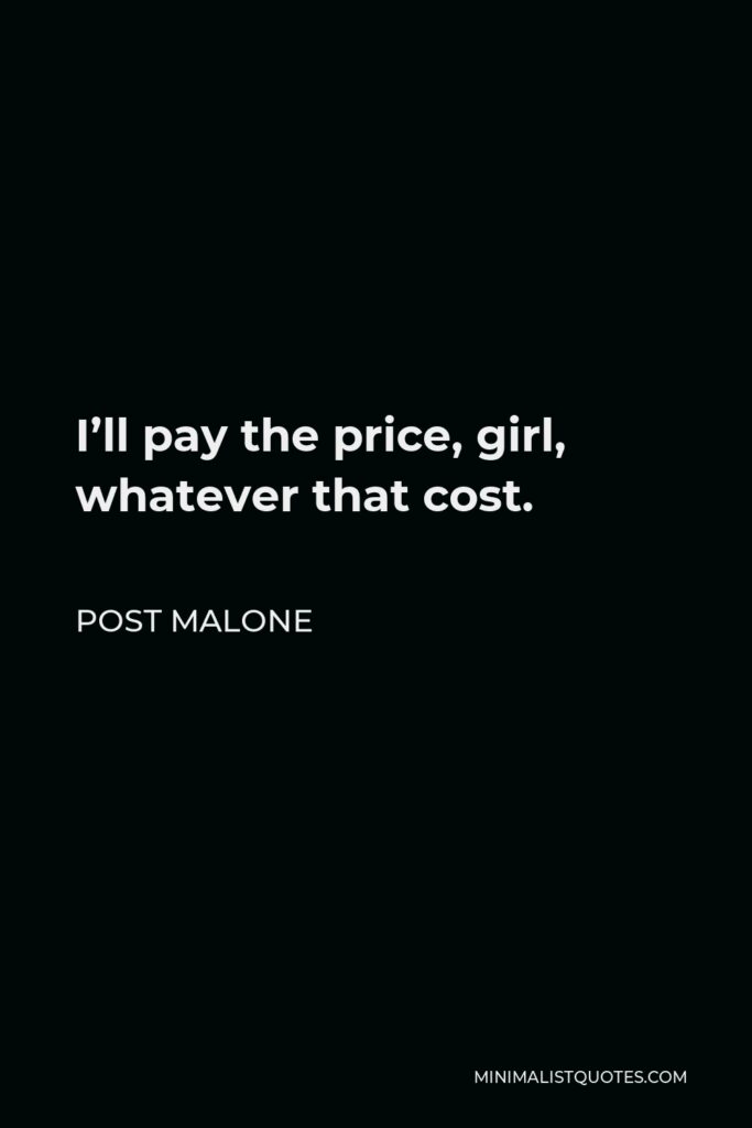 Post Malone Quote - I’ll pay the price, girl, whatever that cost.