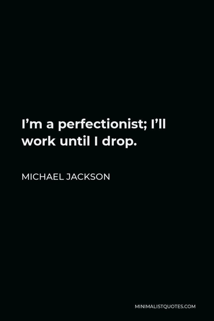 Michael Jackson Quote - I’m a perfectionist; I’ll work until I drop.