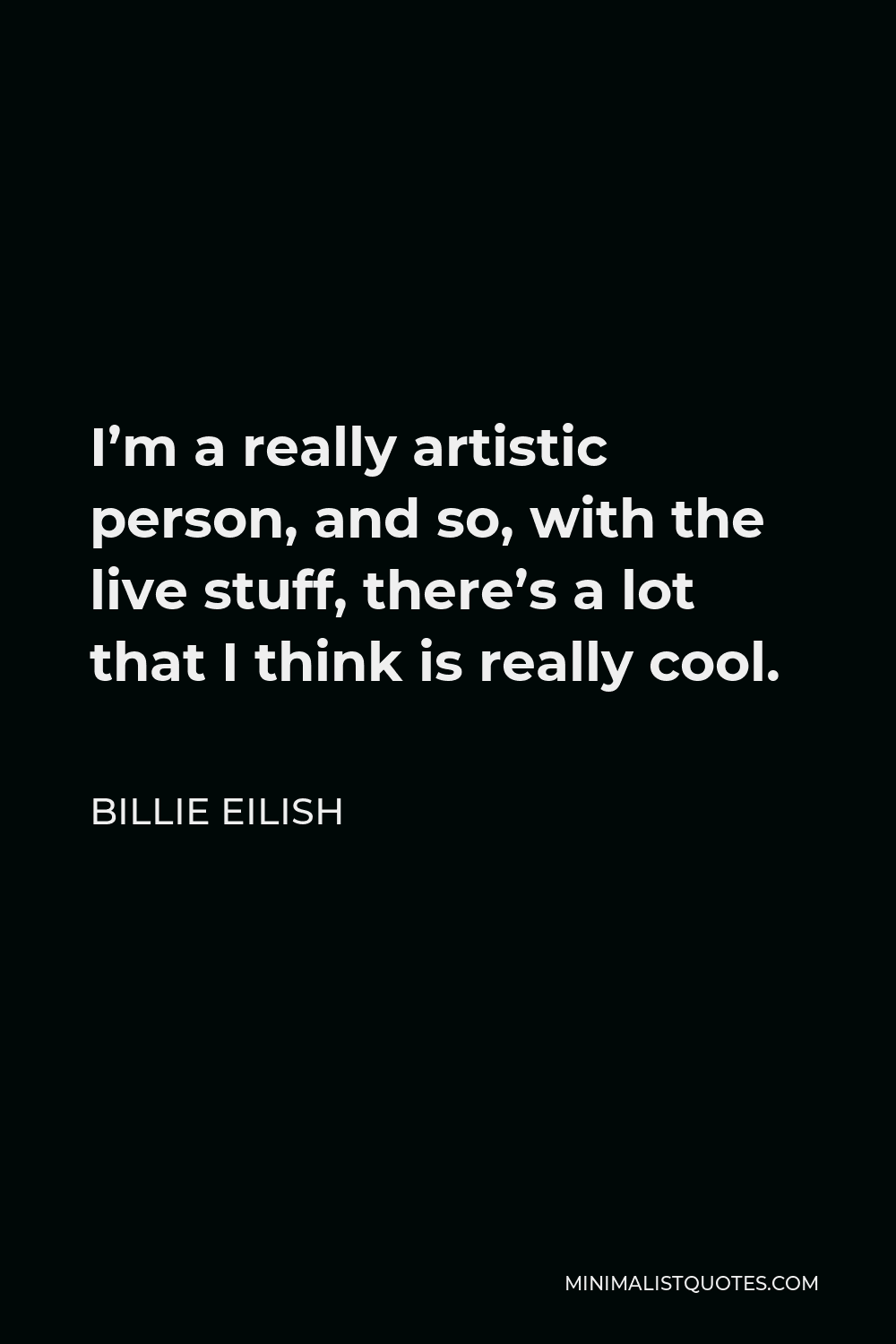 Billie Eilish Quote - I’m a really artistic person, and so, with the live stuff, there’s a lot that I think is really cool.