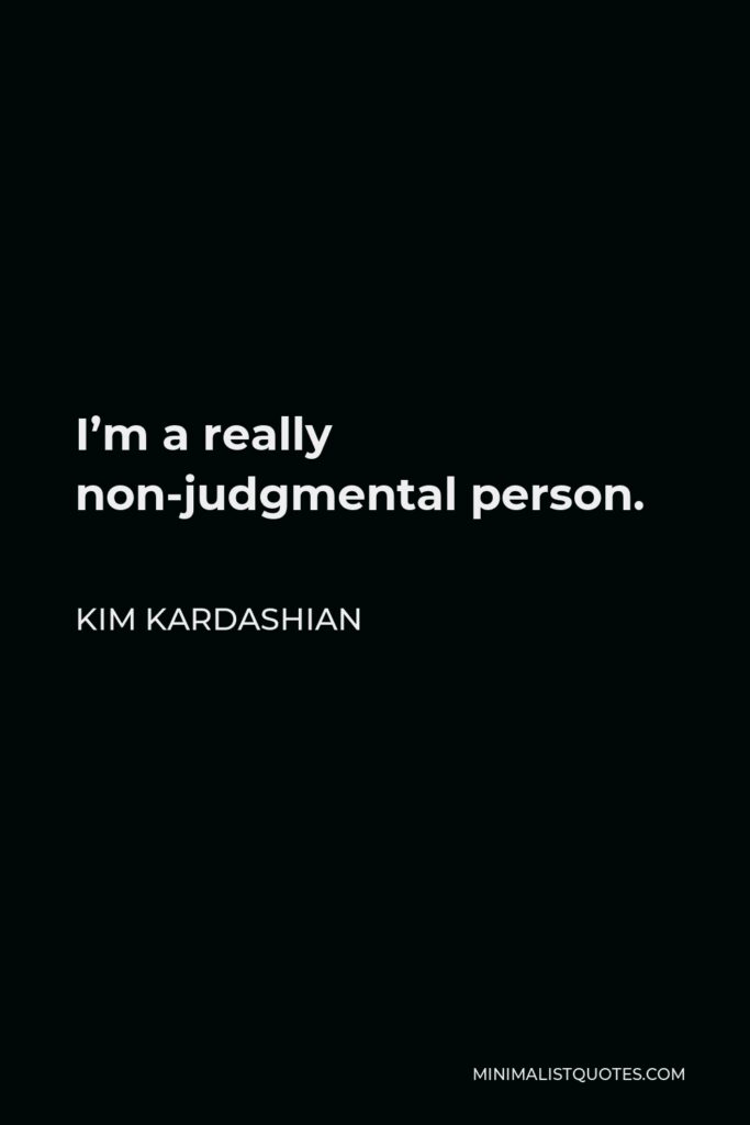 Kim Kardashian Quote - I’m a really non-judgmental person.