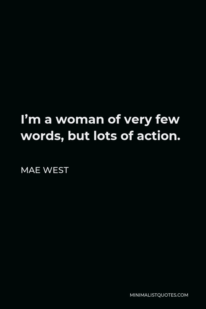 Mae West Quote - I’m a woman of very few words, but lots of action.