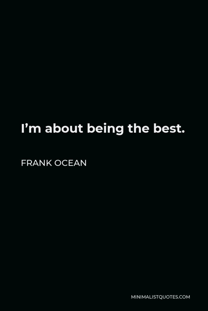 Frank Ocean Quote - I’m about being the best.
