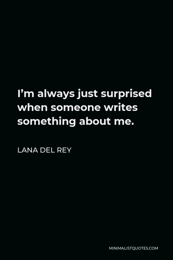 Lana Del Rey Quote - I’m always just surprised when someone writes something about me.
