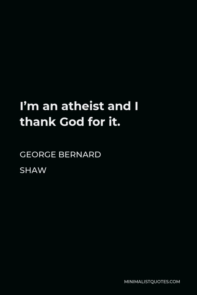 George Bernard Shaw Quote - I’m an atheist and I thank God for it.