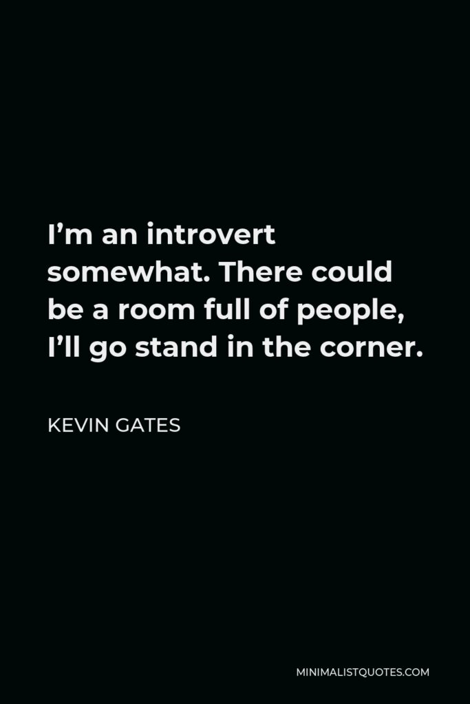 Kevin Gates Quote - I’m an introvert somewhat. There could be a room full of people, I’ll go stand in the corner.