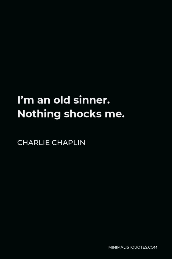 Charlie Chaplin Quote - I’m an old sinner. Nothing shocks me.