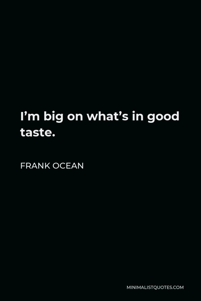 Frank Ocean Quote - I’m big on what’s in good taste.