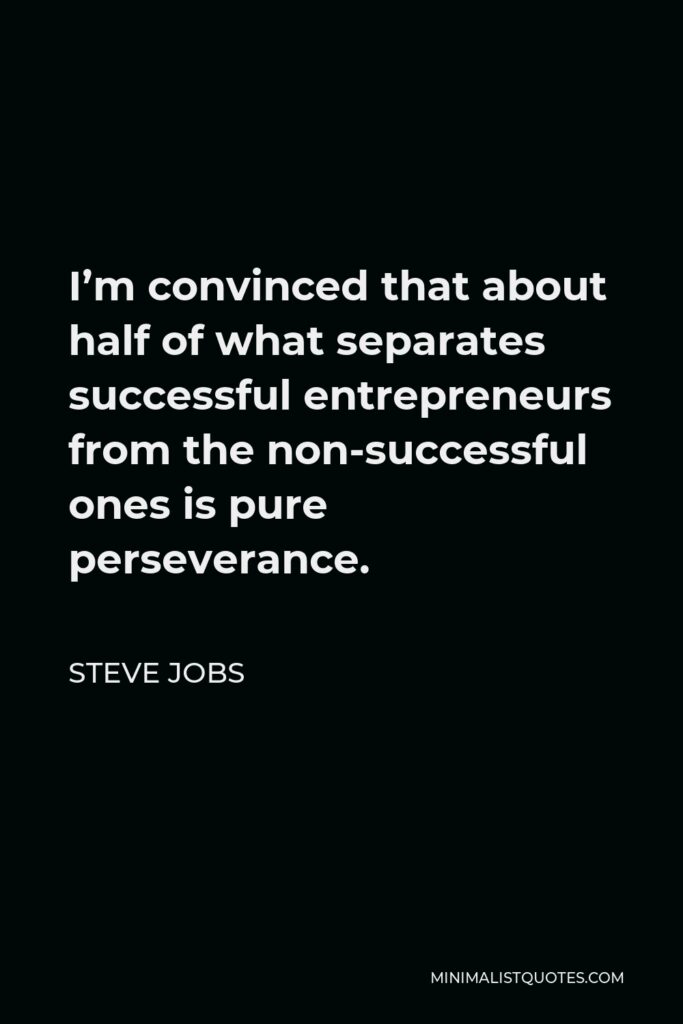 Steve Jobs Quote - I’m convinced that about half of what separates successful entrepreneurs from the non-successful ones is pure perseverance.