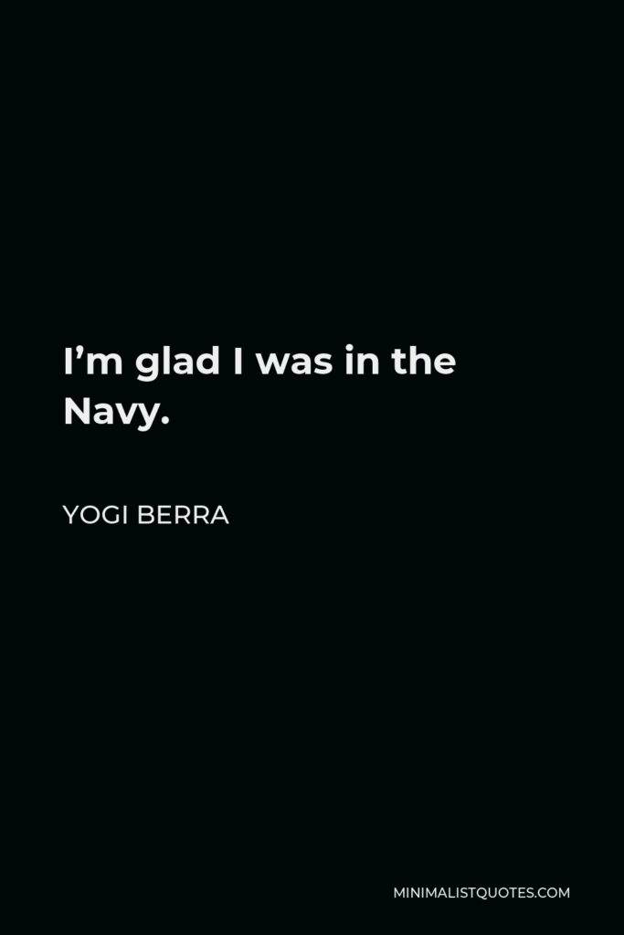 Yogi Berra Quote - I’m glad I was in the Navy.