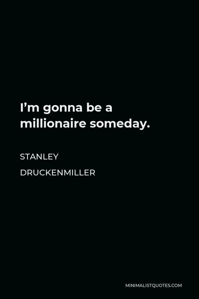 Stanley Druckenmiller Quote - I’m gonna be a millionaire someday.
