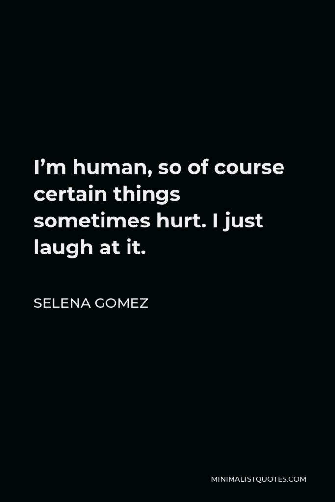 Selena Gomez Quote - I’m human, so of course certain things sometimes hurt. I just laugh at it.