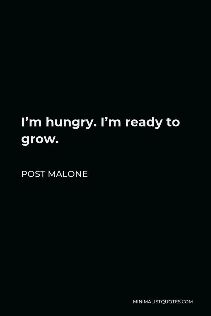 Post Malone Quote - I’m hungry. I’m ready to grow.