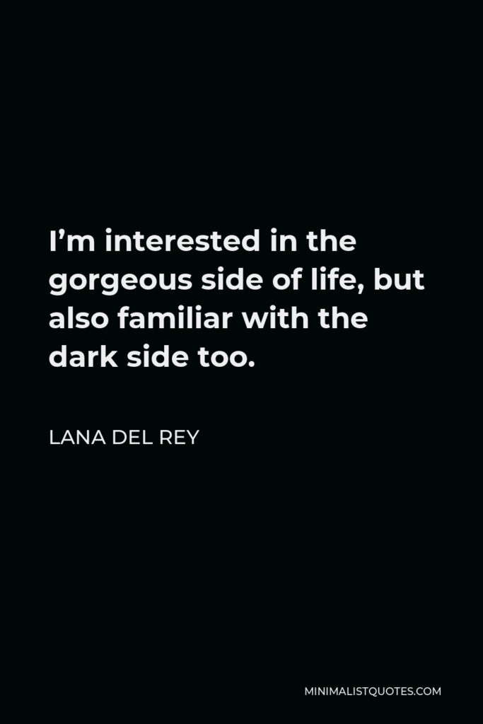 Lana Del Rey Quote - I’m interested in the gorgeous side of life, but also familiar with the dark side too.