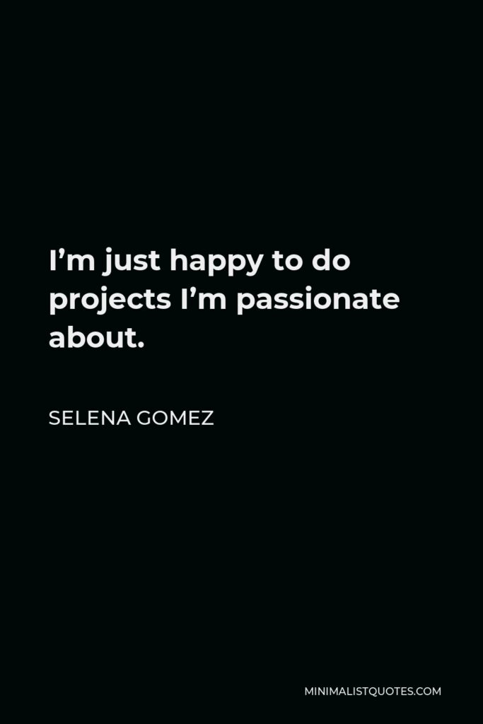 Selena Gomez Quote - I’m just happy to do projects I’m passionate about.