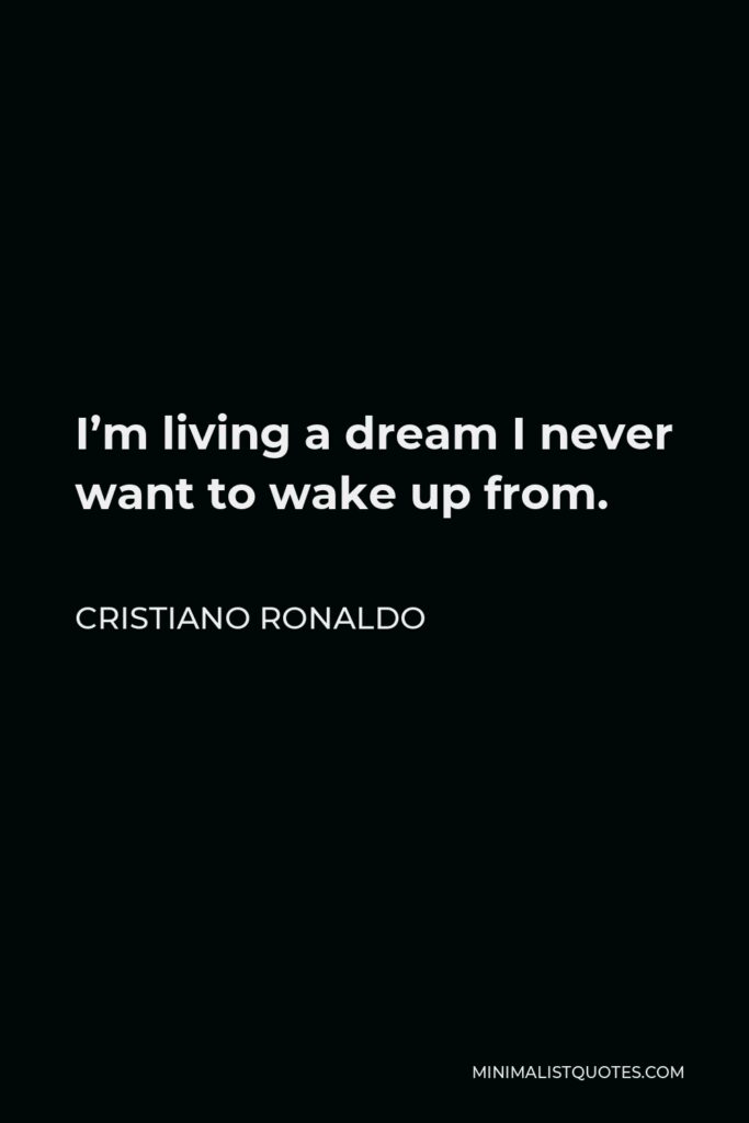 Cristiano Ronaldo Quote - I’m living a dream I never want to wake up from.