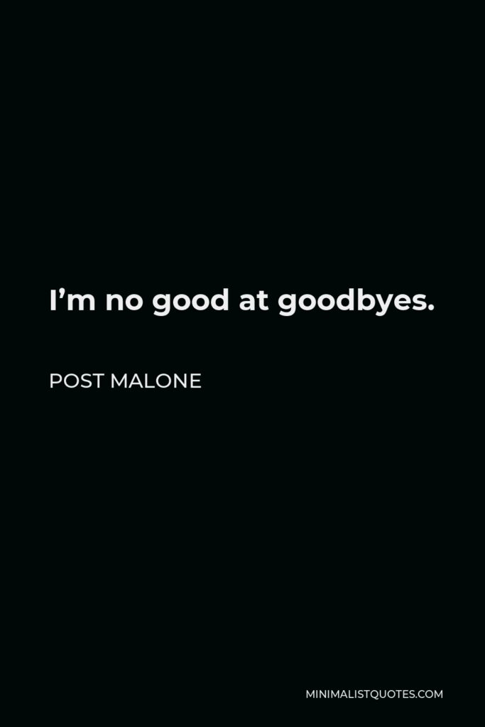 Post Malone Quote - I’m no good at goodbyes.