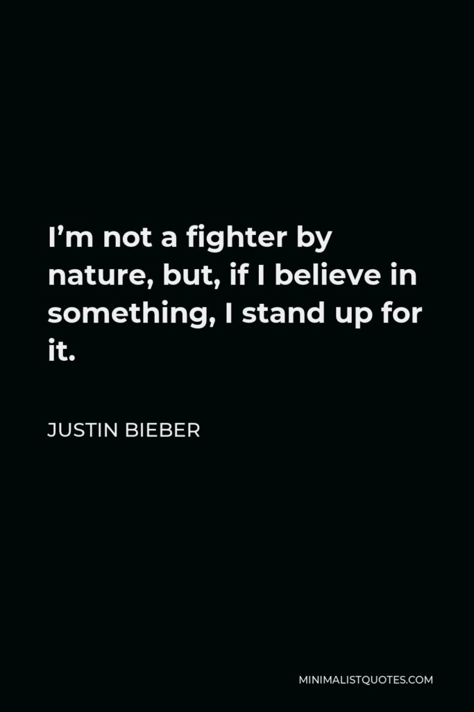 Justin Bieber Quote - I’m not a fighter by nature, but, if I believe in something, I stand up for it.