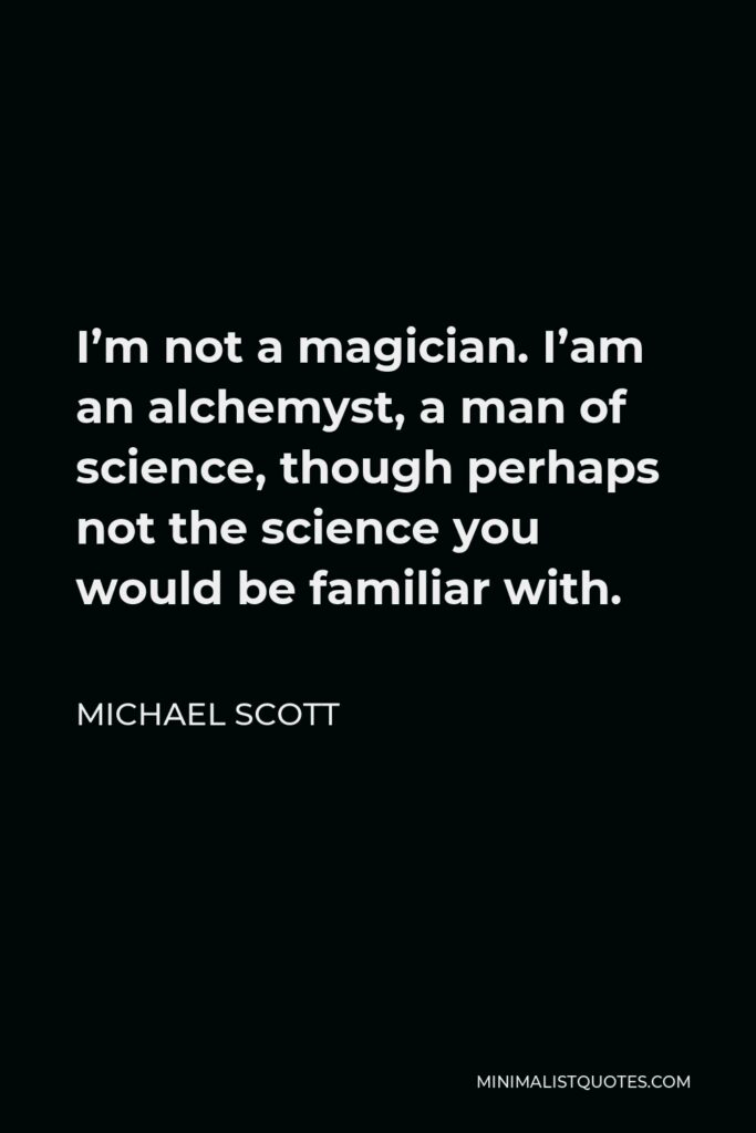 Michael Scott Quote - I’m not a magician. I’am an alchemyst, a man of science, though perhaps not the science you would be familiar with.