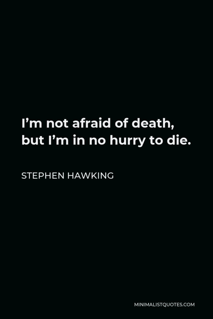 Stephen Hawking Quote - I’m not afraid of death, but I’m in no hurry to die.