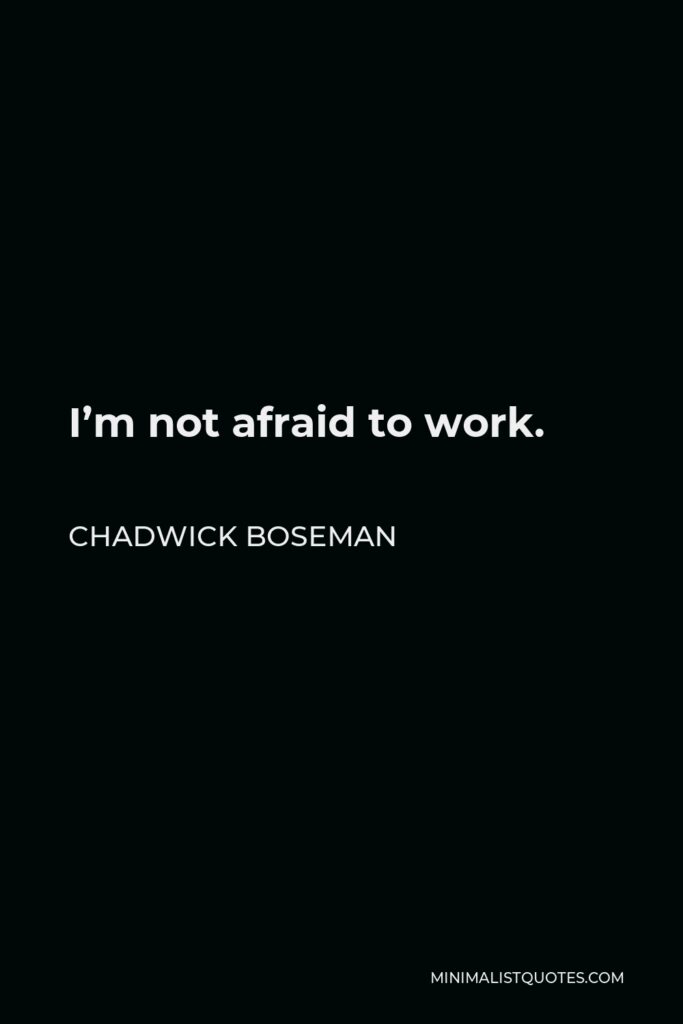 Chadwick Boseman Quote - I’m not afraid to work.