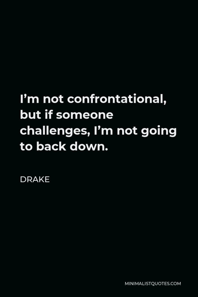 Drake Quote - I’m not confrontational, but if someone challenges, I’m not going to back down.