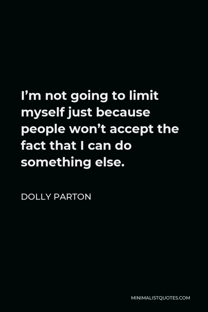 Dolly Parton Quote - I’m not going to limit myself just because people won’t accept the fact that I can do something else.