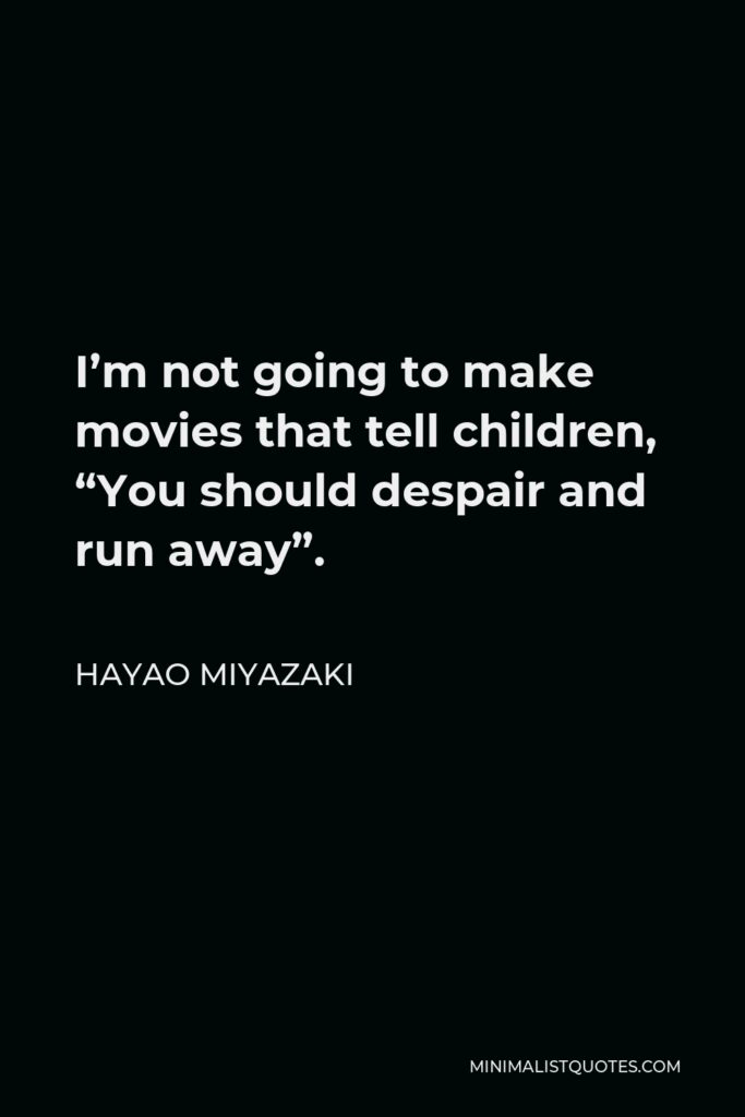 Hayao Miyazaki Quote - I’m not going to make movies that tell children, “You should despair and run away”.