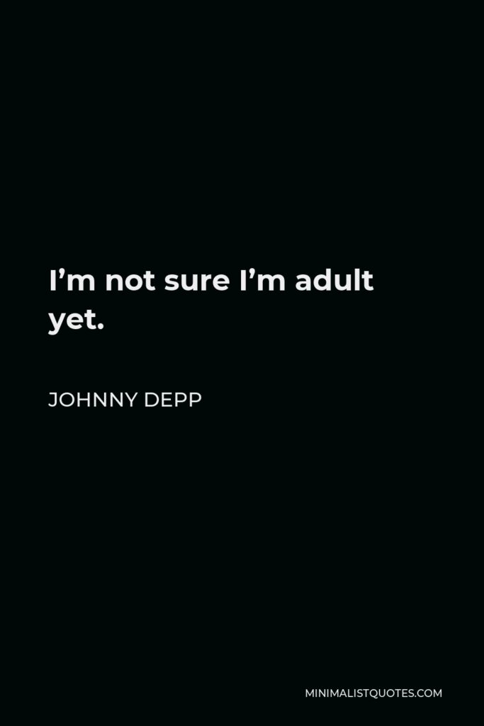 Johnny Depp Quote - I’m not sure I’m adult yet.