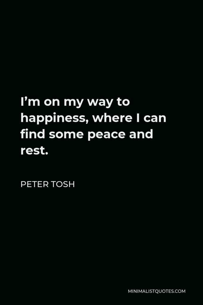Peter Tosh Quote - I’m on my way to happiness, where I can find some peace and rest.