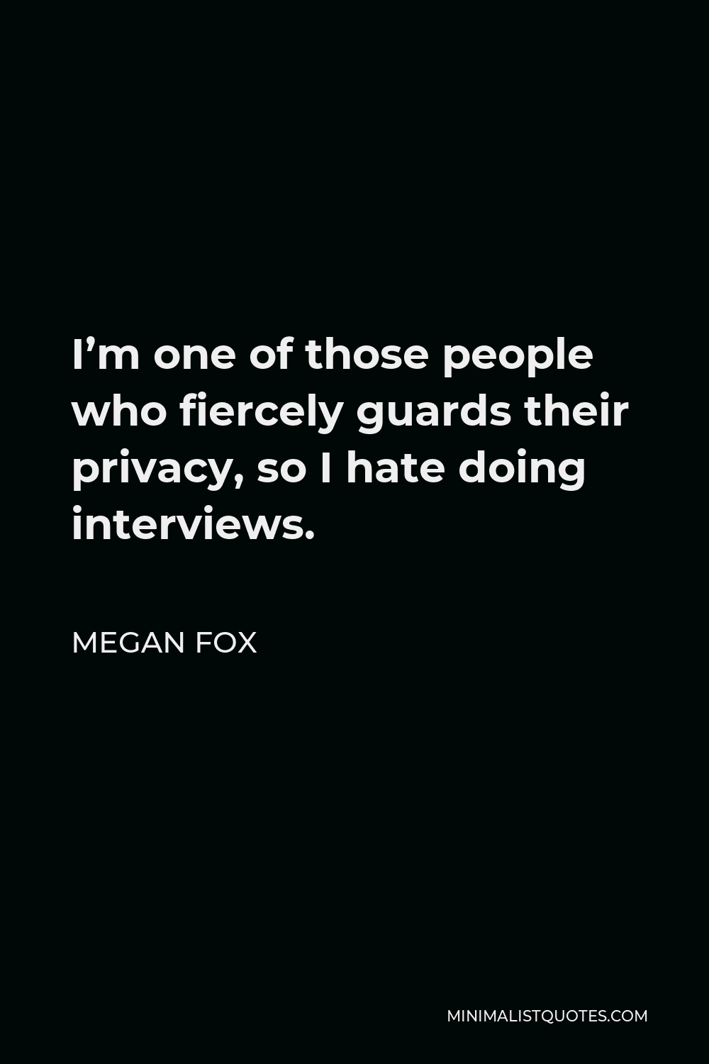 Megan Fox Quote - I’m one of those people who fiercely guards their privacy, so I hate doing interviews.